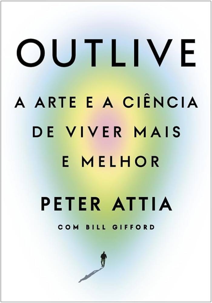 Outlive - a arte e a ciência de viver mais e melhor - Peter Attia 2023