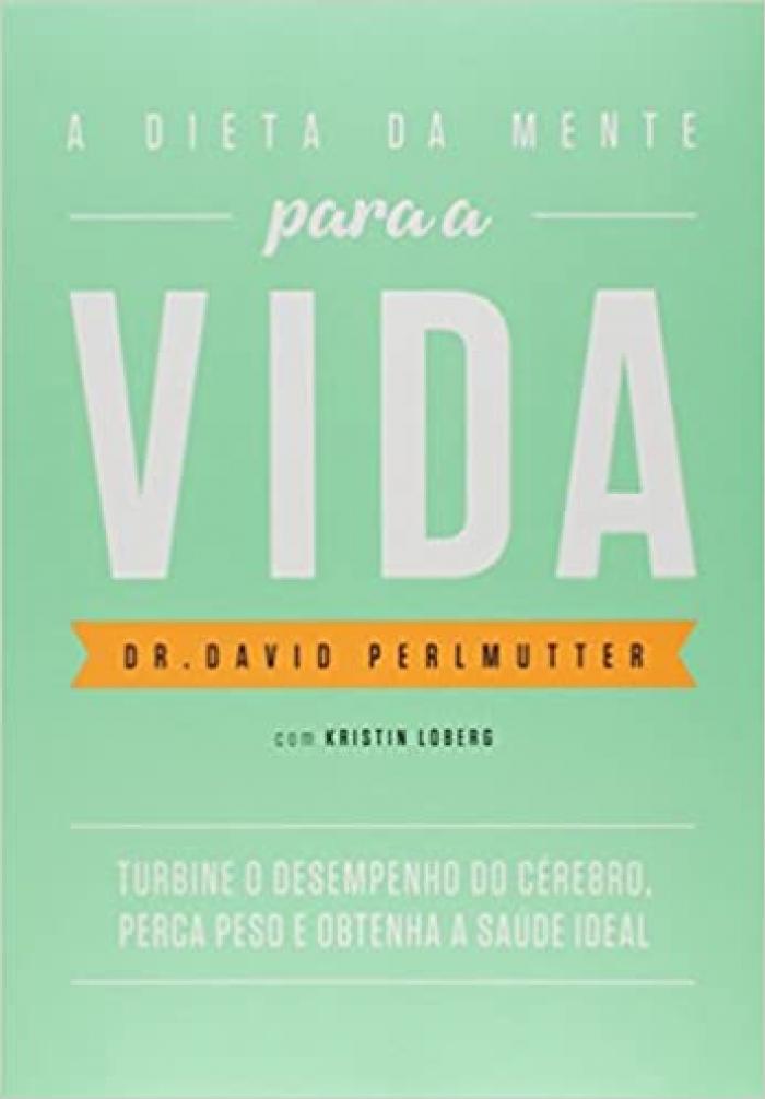 A Dieta da Mente para a VIDA / Dr. David Perlmutter / 2017